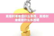 离婚时准备些什么东西，离婚时准备些什么东西呢