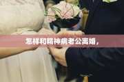 怎样和精神病老公离婚，