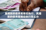 离婚前的债务离婚后执行，离婚前的债务离婚后执行怎么办