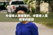 中国老人离婚案例，中国老人离婚案例最新