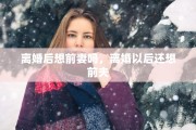离婚后想前妻吗，离婚以后还想前夫