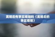 离婚后有事实婚姻吗（离婚后的事实婚姻）