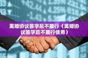离婚协议签字后不履行（离婚协议签字后不履行债务）