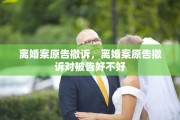 离婚案原告撤诉，离婚案原告撤诉对被告好不好