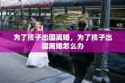 为了孩子出国离婚，为了孩子出国离婚怎么办