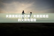 夫妻离婚后的义务，夫妻离婚后的义务有哪些
