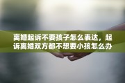 离婚起诉不要孩子怎么表达，起诉离婚双方都不想要小孩怎么办
