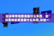 起诉离婚需要准备什么东西，起诉离婚需要准备什么东西,详细一点
