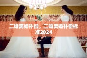 二婚离婚补偿，二婚离婚补偿标准2024