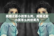 离婚之后小孩怎么判，离婚之后小孩怎么判给男方