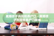 离婚孩子共同抚养户口，离婚孩子共同抚养户口跟谁