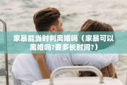 家暴能当时判离婚吗（家暴可以离婚吗?要多长时间?）