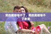 男的离婚等不了，男的离婚等不了老婆
