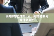 离婚时要分好什么，离婚时要分好什么财产