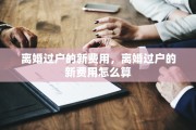 离婚过户的新费用，离婚过户的新费用怎么算