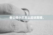 老公找小三怎么起诉离婚，