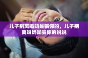 儿子别离婚妈是骗你的，儿子别离婚妈是骗你的说说