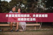 夫妻离婚期间撬锁，夫妻离婚期间撬锁犯法吗