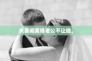 夫妻闹离婚老公不让碰，