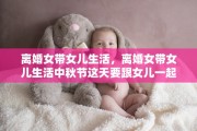 离婚女带女儿生活，离婚女带女儿生活中秋节这天要跟女儿一起睡觉吗