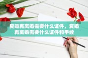 复婚再离婚需要什么证件，复婚再离婚需要什么证件和手续