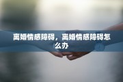 离婚情感障碍，离婚情感障碍怎么办