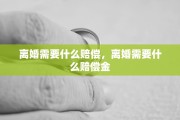离婚需要什么赔偿，离婚需要什么赔偿金