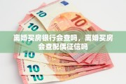 离婚买房银行会查吗，离婚买房会查配偶征信吗