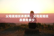 父母离婚抚养费有，父母离婚抚养费有多少