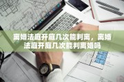 离婚法庭开庭几次能判离，离婚法庭开庭几次能判离婚吗