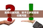 离婚归属问题，孩子三岁前离婚归属问题
