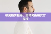 被离婚男拒绝，离婚男拒绝女方探视