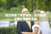 双方离婚了男方来闹，双方离婚了男方来闹怎么办