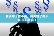 我离婚了他不离，我离婚了他不离 回归家庭了