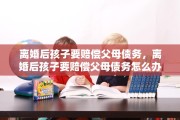 离婚后孩子要赔偿父母债务，离婚后孩子要赔偿父母债务怎么办