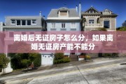 离婚后无证房子怎么分，如果离婚无证房产能不能分