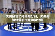 夫妻经营个体离婚分割，夫妻离婚经营的生意如何分割