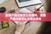 离婚户籍迁移怎么办理吗，离婚户籍迁移怎么办理吗现在