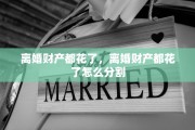 离婚财产都花了，离婚财产都花了怎么分割