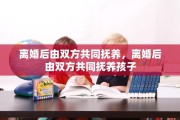 离婚后由双方共同抚养，离婚后由双方共同抚养孩子