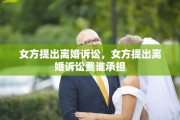 女方提出离婚诉讼，女方提出离婚诉讼费谁承担