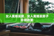 女人离婚买房，女人离婚买房子补助政策