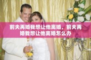 前夫再婚我想让他离婚，前夫再婚我想让他离婚怎么办