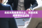 去起诉离婚要带什么，去起诉离婚要带什么证件