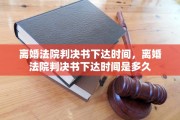 离婚法院判决书下达时间，离婚法院判决书下达时间是多久