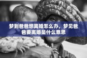 梦到爸爸想离婚怎么办，梦见爸爸要离婚是什么意思