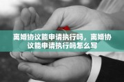 离婚协议能申请执行吗，离婚协议能申请执行吗怎么写