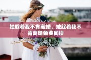 她躲着我不肯离婚，她躲着我不肯离婚免费阅读