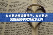 女方起诉离婚要房子，女方起诉离婚要房子男方要怎么办