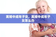 离婚中成年子女，离婚中成年子女怎么办